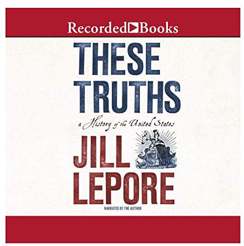 Jill Lepore: These Truths (AudiobookFormat, 2018, Recorded Books, Inc. and Blackstone Publishing)