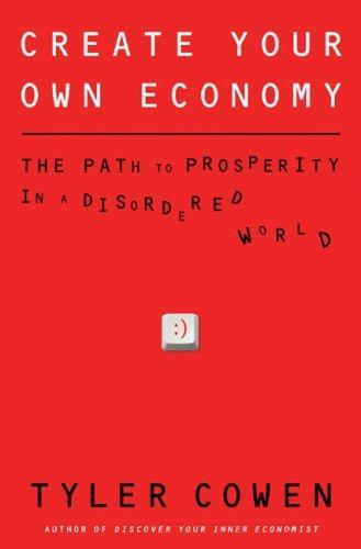 Tyler Cowen: Create Your Own Economy: The Path to Prosperity in a Disordered World (2009)