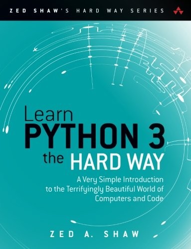 Zed A. Shaw: Learn Python 3 the Hard Way: A Very Simple Introduction to the Terrifyingly Beautiful World of Computers and Code (Zed Shaw's Hard Way Series) (2017, Addison-Wesley Professional, Addison-Wesley)
