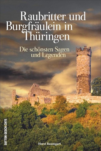 Raubritter und Burgfräulein in Thüringen: die schönsten Geschichten und Legenden (2023, Sutton Verlag)