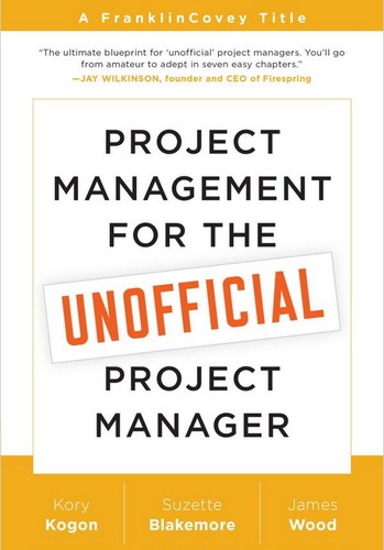 Kory Kogon, Suzette Blakemore, James Wood: Project Management for the Unofficial Project Manager (Paperback, 2015, Franklin Covey Co.)