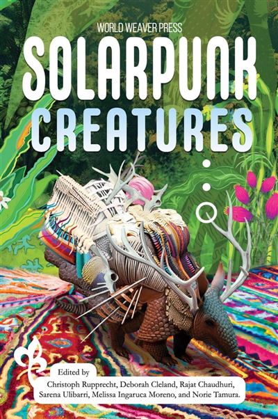 Sarena Ulibarri, Christoph Rupprecht, Deborah Cleland, Rajad Chaudhuri, Melissa Ingaruca, Norie Tamura: Solarpunk Creatures (EBook, World Weaver Press)