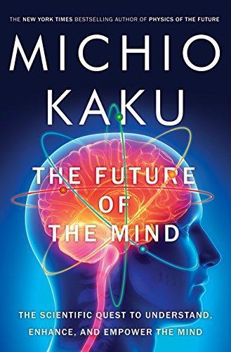 Michio Kaku: The Future of the Mind: The Scientific Quest to Understand, Enhance, and Empower the Mind (2014)