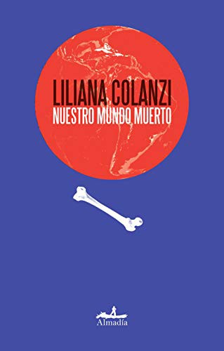 Liliana Colanzi: Nuestro mundo muerto (Paperback, 2018, Almadia)