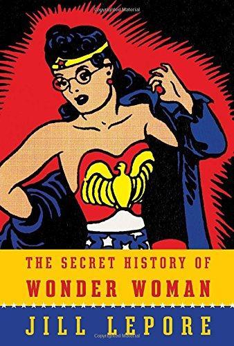 Jill Lepore: The Secret History of Wonder Woman (2014, Alfred A. Knopf)