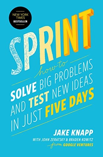 John Zeratsky, Braden Kowitz, Jake Knapp: Sprint: How to Solve Big Problems and Test New Ideas in Just Five Days (2016, Simon & Schuster)