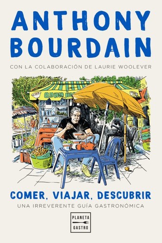 Anthony Bourdain: Comer, viajar, descubrir (2021, Planeta Gastro)