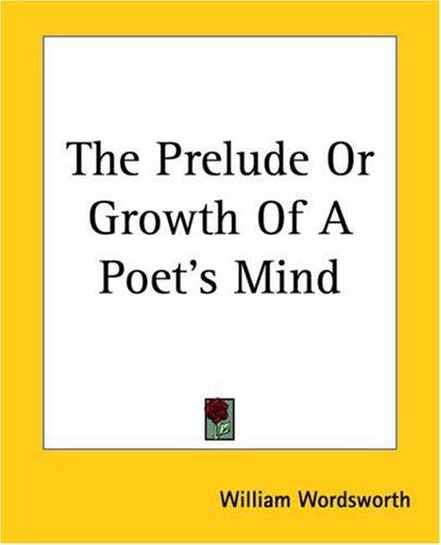 William Wordsworth: The Prelude Or Growth Of A Poet's Mind (Paperback, 2004, Kessinger Publishing)