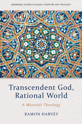 Ramon Harvey: Transcendent God, Rational World: A Maturidi Theology (2021, Edinburgh University Press)