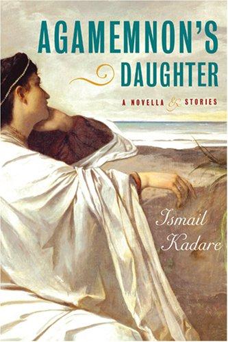 Ismail Kadare: Agamemnon's daughter (Hardcover, 2007, Arcade)
