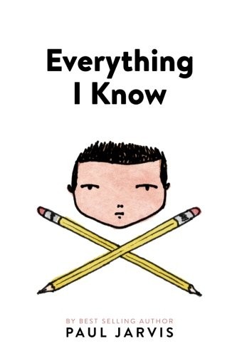 Paul Jarvis: Everything I Know (Paperback, 2013, PAUL JARVIS)