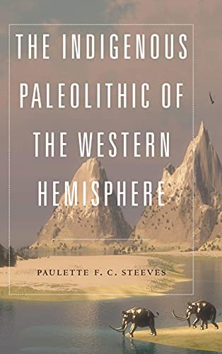 Paulette F. C. Steeves: The Indigenous Paleolithic of the Western Hemisphere (Hardcover, 2021, University of Nebraska Press)