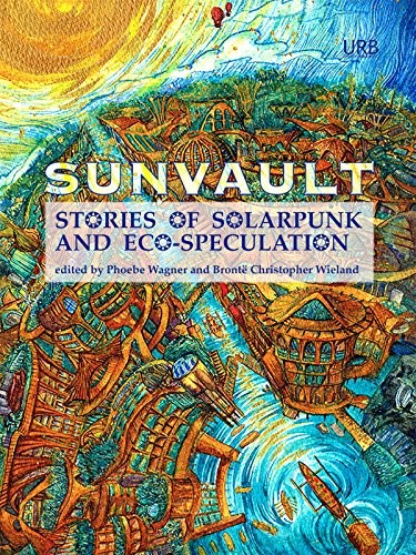 Nisi Shawl, Daniel José Older, Jaymee Goh, A.C. Wise, Kristine Ong Muslim, Iona Sharma, Lavie Tidhar: Sunvault: Stories of Solarpunk and Eco-Speculation (2017, Upper Rubber Boot Books)