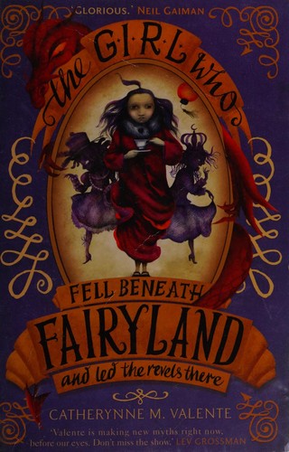 Catherynne M. Valente: The Girl Who Fell Beneath Fairyland and Led the Revels There (2013)