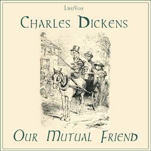 Charles Dickens: Our Mutual Friend (2007, LibriVox)