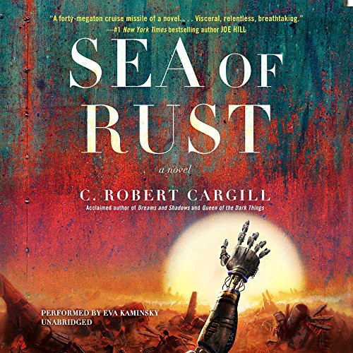 C. Robert Cargill: Sea of Rust (AudiobookFormat, 2017, Harpercollins, HarperCollins Publishers and Blackstone Audio)