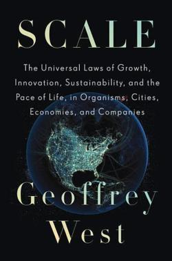Geoffrey West: Scale: The Universal Laws of Growth, Innovation, Sustainability, and the Pace of Life in Organisms, Cities, Economies, and Companies