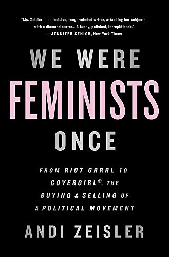 Andi Zeisler: We Were Feminists Once (Paperback, 2017, PublicAffairs)