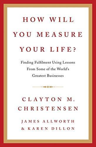Karen Dillon, James Allworth, Clayton M. Christensen: How Will You Measure Your Life?