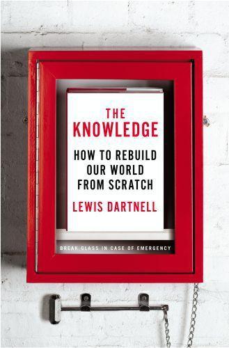 Lewis Dartnell: The Knowledge: How to Rebuild Civilization in the Aftermath of a Cataclysm (2014)