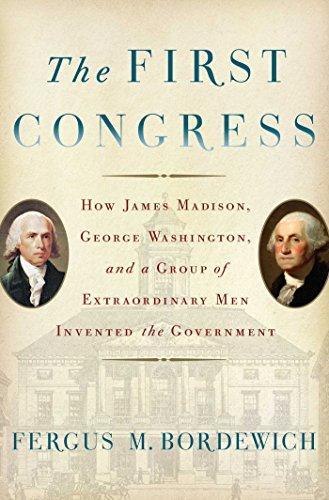 Fergus M. Bordewich: The First Congress : How James Madison, George Washington, and a Group of Extraordinary Men Invented the Government (2016)