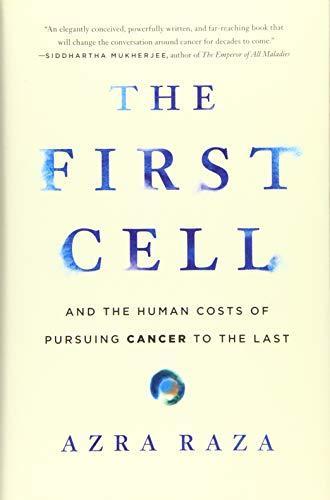 Azra Raza: The First Cell: And the Human Costs of Pursuing Cancer to the Last