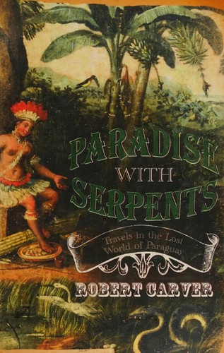Robert Carver, ROBERT CARVER: PARADISE WITH SERPENTS: TRAVELS IN THE LOST WORLD OF PARAGUAY. (Undetermined language, 2007, HARPER PRESS)
