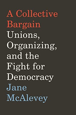A Collective Bargain: Unions, Organizing, and the Fight for Democracy (2020, Ecco)