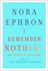 Nora Ephron: I Remember Nothing and Other Reflections (2010, Knopf)