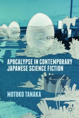 Motoko Tanaka: Apocalypse In Contemporary Japanese Science Fiction (2014, Palgrave Macmillan)