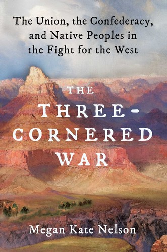 Megan Kate Nelson: The Three-Cornered War: The Union, the Confederacy, and Native Peoples in the Fight for the West (2020, Scribner)