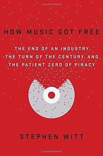 Stephen Richard Witt: How Music Got Free: The End of an Industry, the Turn of the Century, and the Patient Zero of Piracy (Hardcover, 2015, Viking)