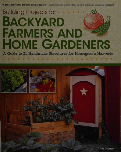 Chris Gleason: Building projects for backyard farmers and home gardeners (2012, Fox Chapel Pub.)