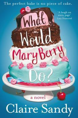 Claire Sandy: What Would Mary Berry Do?