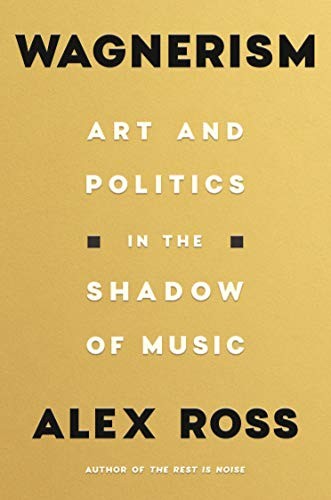 Alex Ross: Wagnerism (2020, Farrar, Straus and Giroux)