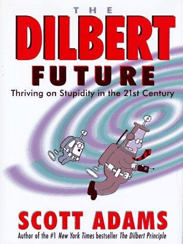 Scott Adams: The Dilbert Future : Thriving on Stupidity in the 21st Century (1997)