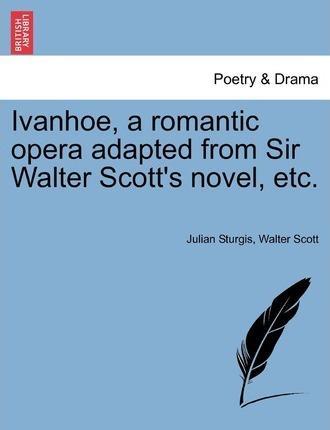 Walter Scott: Ivanhoe, a romantic opera adapted from Sir Walter Scott's novel, etc. (2011)
