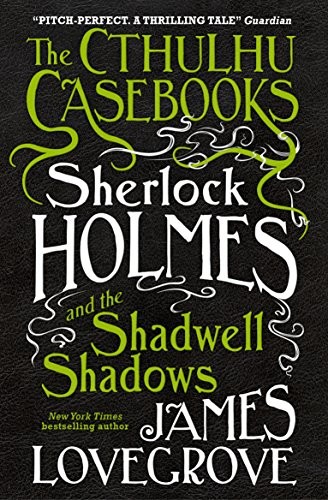 James Lovegrove: Sherlock Holmes and the Shadwell Shadows (The Cthulhu Casebooks Book 1) (2016, Titan Books)