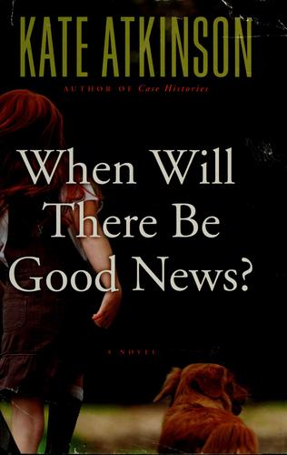 Kate Atkinson: When will there be good news? (2008, Little, Brown and Co.)