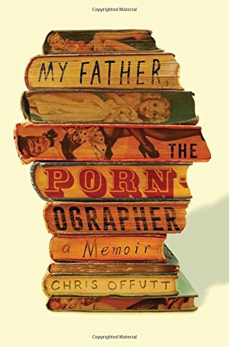 Chris Offutt: My Father, the Pornographer: A Memoir (2016, Atria Books)