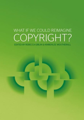 Rebecca Giblin: What if we could reimagine copyright? (2017, ANU Press)