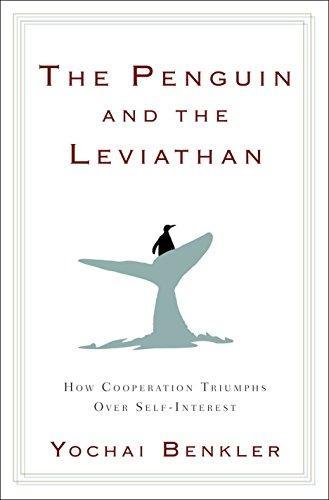 Yochai Benkler: The Penguin and the Leviathan: How Cooperation Triumphs over Self-Interest (2011)