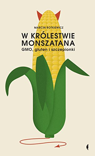 Jerzy Vetulani Marcin Rotkiewicz: W krolestwie Monszatana. GMO, gluten i szczepionki (Paperback, 2017, Czarne)