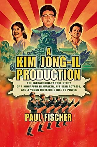 Paul Fischer: A Kim Jong-Il Production: The Extraordinary True Story of a Kidnapped Filmmaker, His Star Actress, and a Young Dictator's Rise to Power (2015)