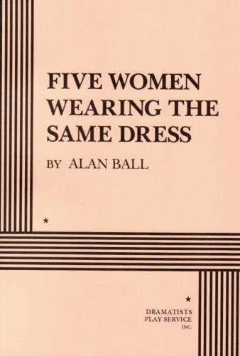 Alan Ball: Five Women Wearing the Same Dress (Acting Edition for Theater Productions) (1998, Dramatists Play Service, Inc.)