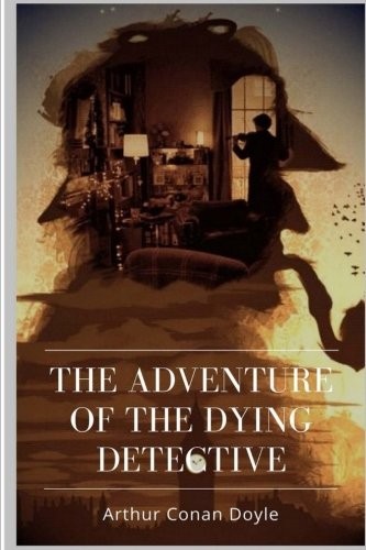 Arthur Conan Doyle: The Adventure of the Dying Detective (Paperback, 2018, CreateSpace Independent Publishing Platform)