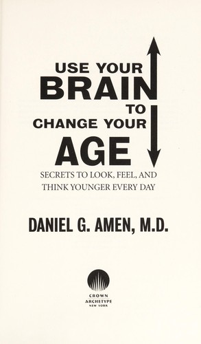 Daniel G. Amen: Use your brain to change your age (2012, Crown Archetype)