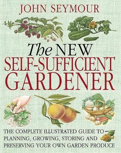 John Seymour: The New Self-Sufficient Gardener : The complete illustrated guide to planning, growing, storing and preserving your own garden produce (2008)