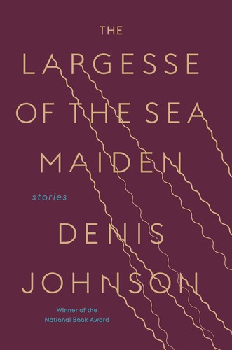 Denis Johnson: The Largesse of the Sea Maiden (2018)
