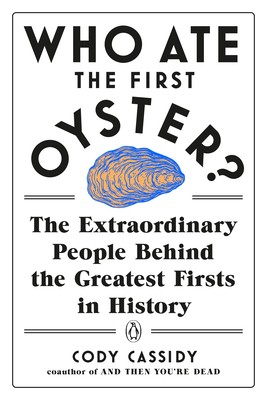 Cody Cassidy: Who Ate the First Oyster?: The Extraordinary People Behind the Greatest Firsts in History (2020, Penguin Books)